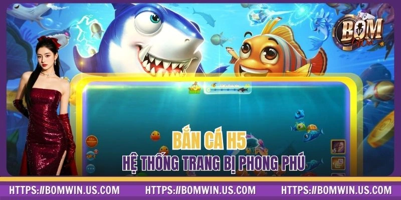 Bắn cá H5 Tại BOMWIN - Hệ Thống Trang Bị Phong Phú Hiện Đại