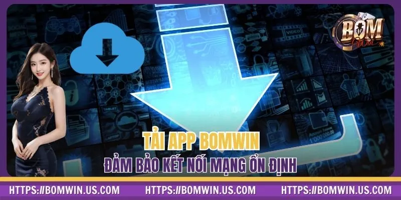 Tải app BOMWIN đảm bảo kết nối mạng ổn định